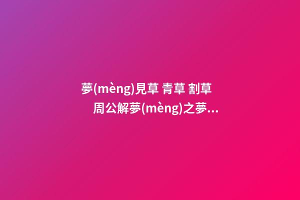夢(mèng)見草 青草 割草　周公解夢(mèng)之夢(mèng)到草 青草 割草